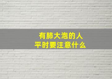 有肺大泡的人平时要注意什么