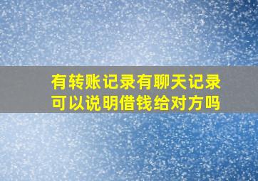 有转账记录有聊天记录可以说明借钱给对方吗