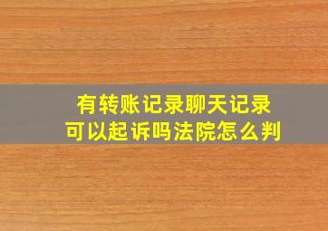 有转账记录聊天记录可以起诉吗法院怎么判