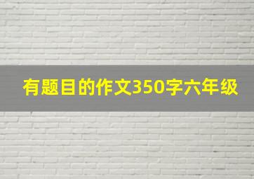 有题目的作文350字六年级