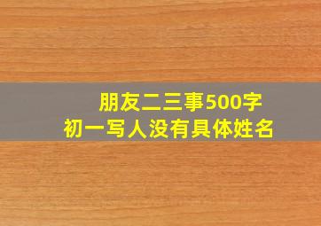 朋友二三事500字初一写人没有具体姓名