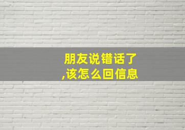 朋友说错话了,该怎么回信息