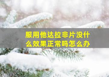 服用他达拉非片没什么效果正常吗怎么办