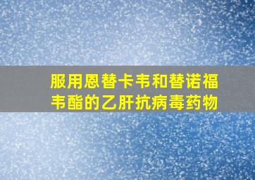 服用恩替卡韦和替诺福韦酯的乙肝抗病毒药物