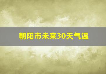 朝阳市未来30天气温