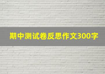 期中测试卷反思作文300字