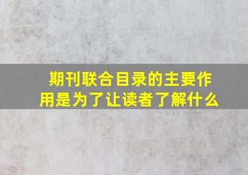 期刊联合目录的主要作用是为了让读者了解什么