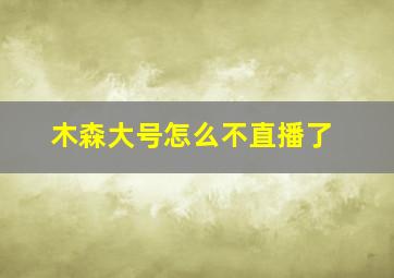 木森大号怎么不直播了