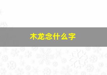 木龙念什么字