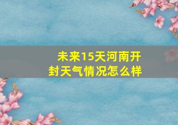 未来15天河南开封天气情况怎么样