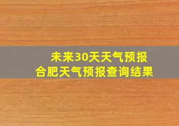 未来30天天气预报合肥天气预报查询结果