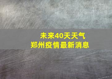 未来40天天气郑州疫情最新消息