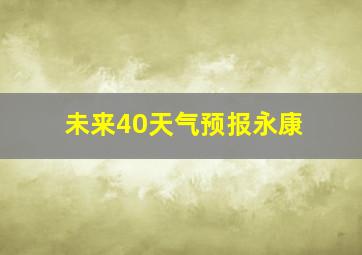 未来40天气预报永康