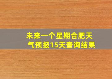 未来一个星期合肥天气预报15天查询结果