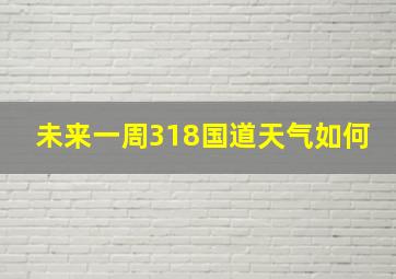 未来一周318国道天气如何