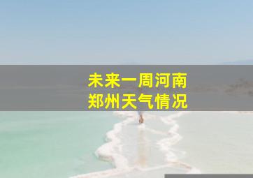 未来一周河南郑州天气情况