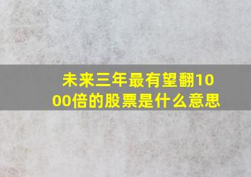 未来三年最有望翻1000倍的股票是什么意思