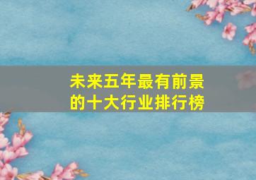 未来五年最有前景的十大行业排行榜