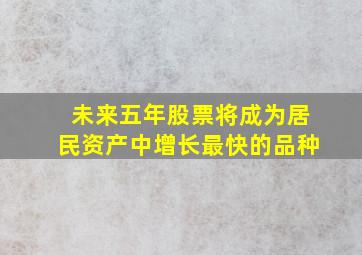 未来五年股票将成为居民资产中增长最快的品种