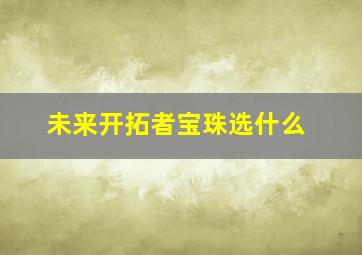 未来开拓者宝珠选什么