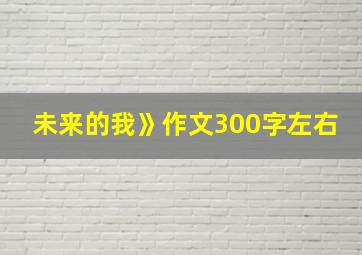 未来的我》作文300字左右