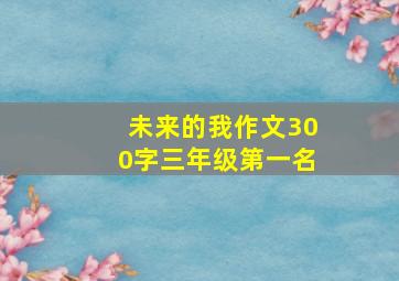 未来的我作文300字三年级第一名