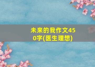 未来的我作文450字(医生理想)