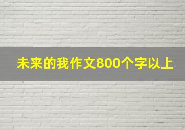 未来的我作文800个字以上