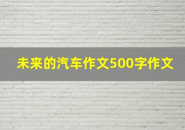 未来的汽车作文500字作文