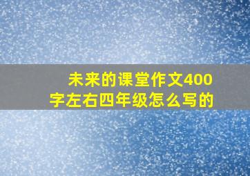 未来的课堂作文400字左右四年级怎么写的