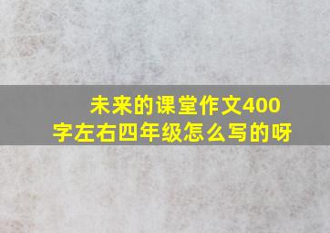 未来的课堂作文400字左右四年级怎么写的呀