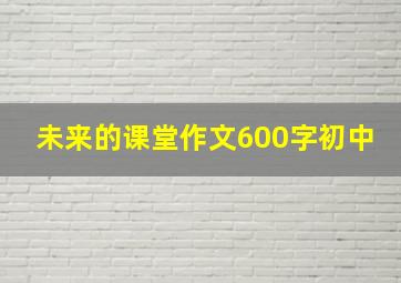 未来的课堂作文600字初中