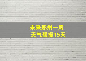 未来郑州一周天气预报15天