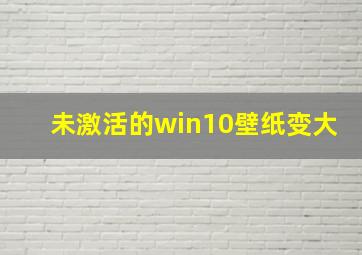 未激活的win10壁纸变大