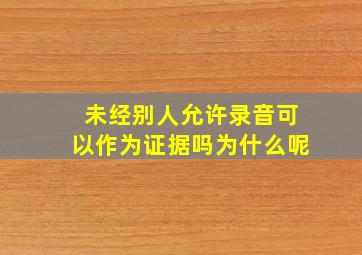 未经别人允许录音可以作为证据吗为什么呢