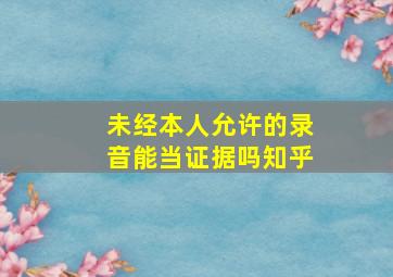 未经本人允许的录音能当证据吗知乎