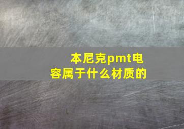 本尼克pmt电容属于什么材质的