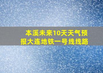 本溪未来10天天气预报大连地铁一号线线路