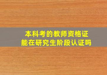 本科考的教师资格证能在研究生阶段认证吗