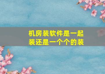 机房装软件是一起装还是一个个的装