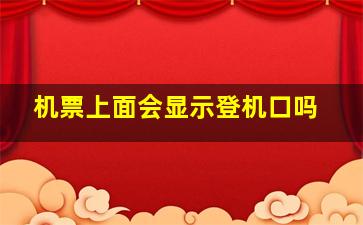 机票上面会显示登机口吗