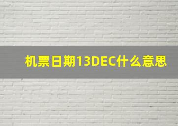 机票日期13DEC什么意思