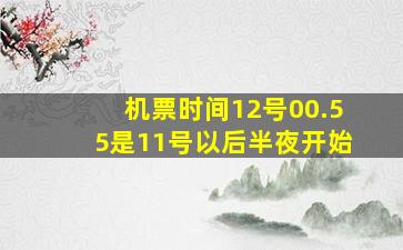 机票时间12号00.55是11号以后半夜开始