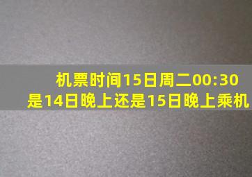 机票时间15日周二00:30是14日晚上还是15日晚上乘机