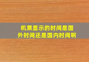 机票显示的时间是国外时间还是国内时间啊