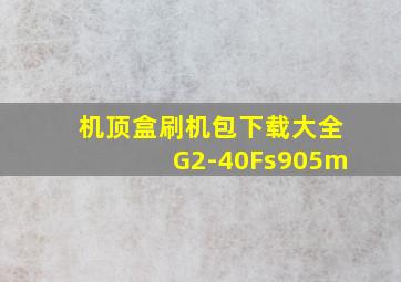 机顶盒刷机包下载大全G2-40Fs905m