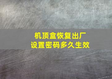 机顶盒恢复出厂设置密码多久生效