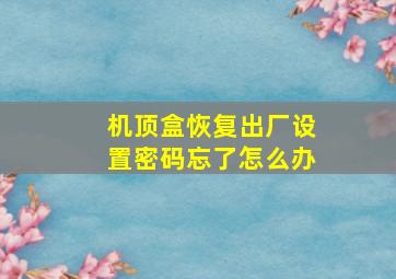 机顶盒恢复出厂设置密码忘了怎么办