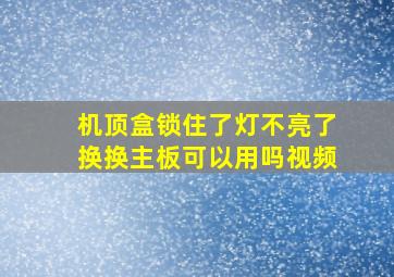 机顶盒锁住了灯不亮了换换主板可以用吗视频