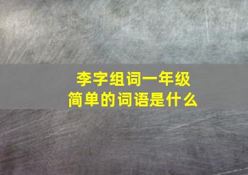 李字组词一年级简单的词语是什么